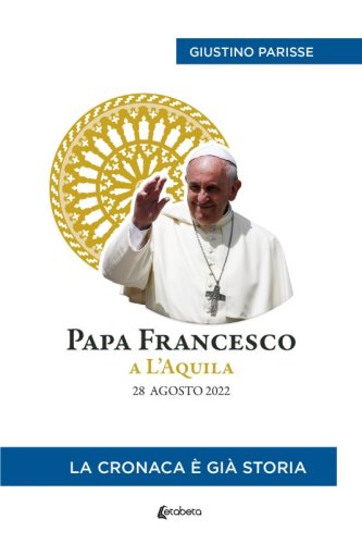 Papa Francesco a L’Aquila. 28 agosto 2022 - La cronaca è già storia