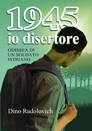 1945 io disertore - Odissea di un soldato istriano