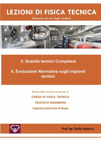 5. Scambi termici Complessi - 6. Evoluzione Normativa sugli impianti termici - Sintesi delle lezioni tenute per il Corso di Fisica Tecnica. Facoltà di Ingegneria. Sapienza Università di Roma