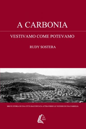 A Carbonia vestivamo come potevamo - Breve storia di una città raccontata attraverso le vicende di una famiglia