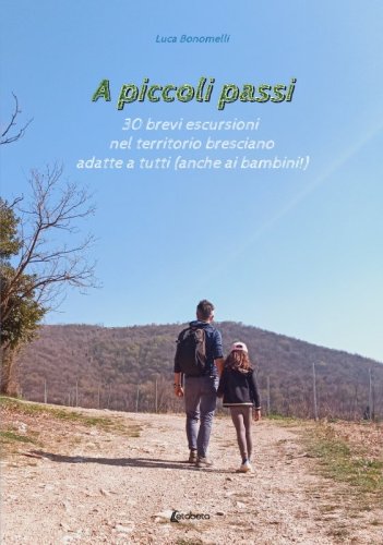 A piccoli passi - 30 brevi escursioni nel territorio bresciano adatte a tutte le età (anche ai bambini)