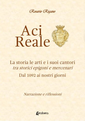 Aci Reale. La storia le arti e i suoi cantori - tra storici epigoni e mercenari