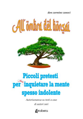 All'ombra del bonsai - Piccoli pretesi per forse inquietare la mente spesso indolente