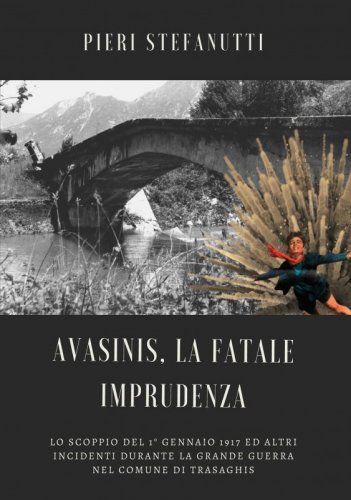 Avasinis, la fatale imprudenza - Lo scoppio del 1° gennaio 1917 ed altri incidenti durante la Grande Guerra nel comune di Trasaghis
