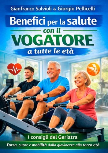 Benefici per la salute con il Vogatore a tutte le et&agrave; - I consigli del Geriatra. Forza, cuore e mobilit&agrave; dalla giovinezza alla terza et&agrave;