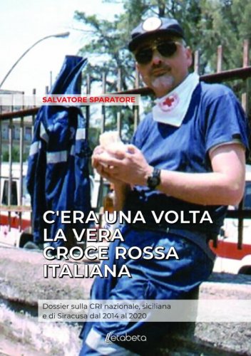 C’era una volta la vera croce rossa italiana - Dossier sulla CRI nazionale, siciliana e di Siracusa dal 2014 al 2020