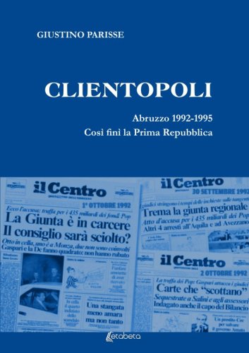 Clientopoli - Abruzzo 1992-1995. Così finì la Prima Repubblica