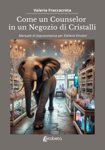Come un Counselor in un Negozio di Cristalli - Manuale di Sopravvivenza per Elefanti Emotivi