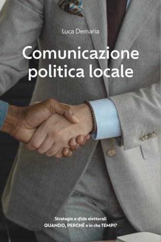 Comunicazione politica locale - Strategie e sfide elettorali. Quando, Perché e in che Tempi?