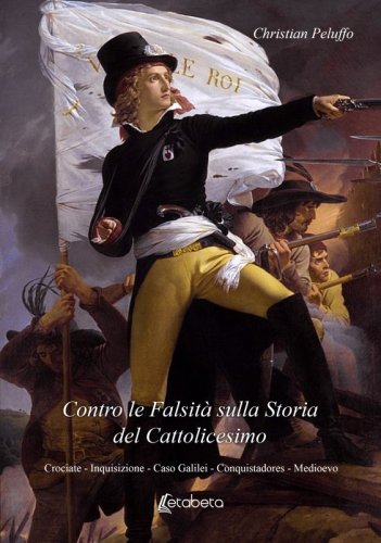 Contro le Falsità sulla Storia del Cattolicesimo - Crociate - Inquisizione - Caso Galilei - Conquistadores - Medioevo