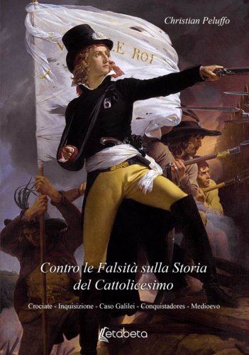 Contro le falsità sulla storia del Cattolicesimo - Crociate – Inquisizione – Caso Galilei – Conquistadores – Medioevo