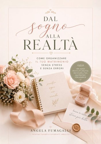 Dal sogno alla realt&agrave; - Come organizzare il tuo matrimonio senza stress e senza errori
