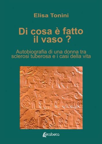 Di cosa &egrave; fatto il vaso? - Autobiografia di una donna tra sclerosi tuberosa e i casi della vita