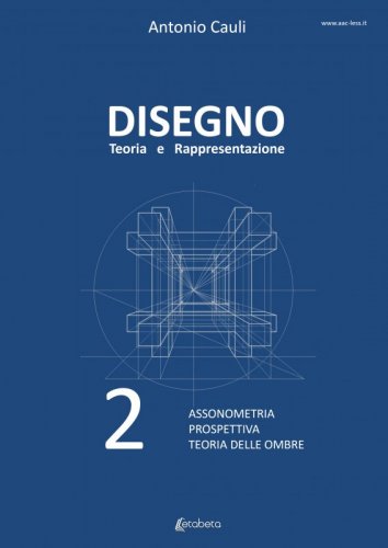 Disegno. Teoria e rappresentazione - Assonometria. Prospettiva. Teoria delle ombre