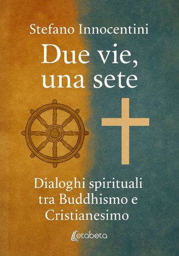 Due vie, una sete - Dialoghi spirituali tra Buddhismo e Cristianesimo