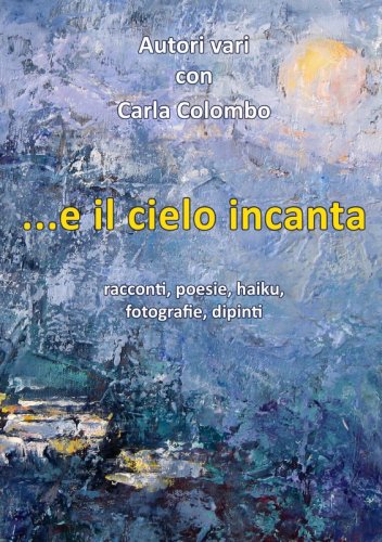 ...e il cielo incanta - racconti, poesie, haiku, fotografie, dipinti