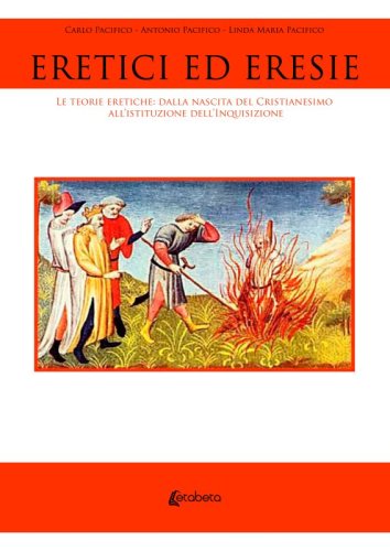 Eretici ed eresie - Le teorie eretiche: dalla nascita del Cristianesimo all’istituzione dell’Inquisizione