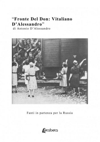 Fronte Del Don: Vitaliano D’Alessandro - Fanti in partenza per la Russia