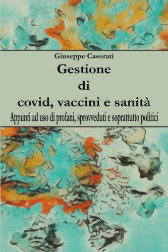 Gestione di covid, vaccini e sanità - Appunti ad uso di profani, sprovveduti e soprattutto politici