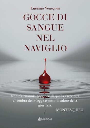 Gocce di sangue nel naviglio - Non c’è tirannia peggiore di quella esercitata all’ombra della legge e sotto il calore della giustizia.	Montesquieu