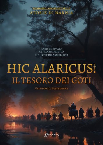 Hic Alaricus. Il tesoro dei Goti - Un fiume deviato. Un regno ambito. Un potere assoluto. Storie di Narnia