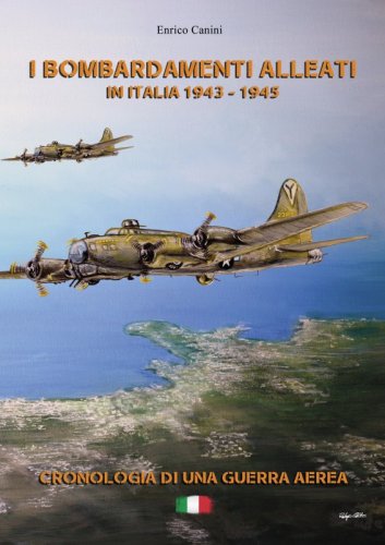 I bombardamenti alleati in Italia 1943 - 1945 - Cronologia di una guerra aerea