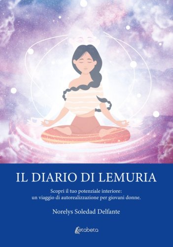 Il Diario di Lemuria - Scopri il tuo potenziale interiore: un viaggio di autorealizzazione per giovani donne