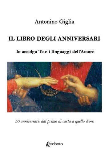 Il libro degli anniversari - Io accolgo Te e i linguaggi dell’Amore. 50 anniversari: dal primo di carta a quello d’oro