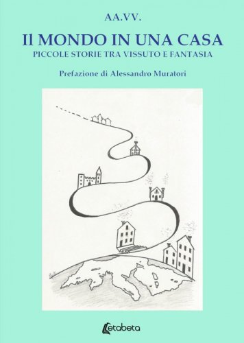 Il mondo in una casa - Piccole storie tra vissuto e fantasia