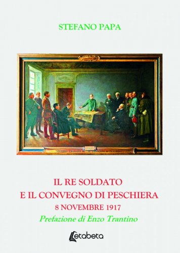 Il Re Soldato e Il Convegno Di Peschiera - 8 novembre 1917