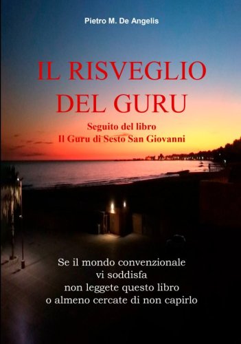 Il risveglio del guru - Seguito del libro Il Guru di Sesto San Giovanni. Se il mondo convenzionale vi soddisfa non leggete questo libro o almeno cercate di non capirlo