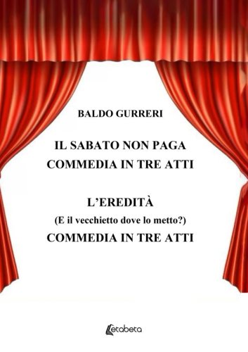 Il sabato non paga - L'eredità (E il vecchietto dove lo metto?) - Commedia in tre atti