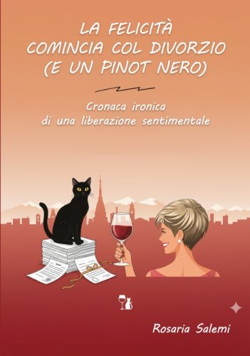 La felicit&agrave; comincia col divorzio (e un Pinot nero) - Cronaca ironica di una liberazione sentimentale