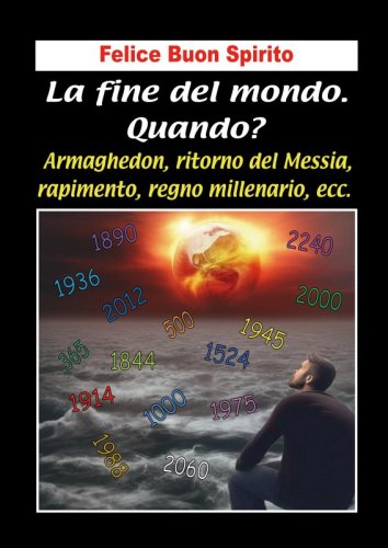 La fine del mondo. Quando? - Armaghedon, ritorno del Messia, rapimento, regno millenario, ecc.