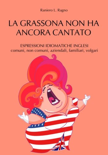 La grassona non ha ancora cantato - Espressioni idiomatiche inglesi comuni, non comuni, aziendali, familiari, volgari