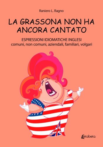 La grassona non ha ancora cantato - Espressioni idiomatiche inglesi comuni, non comuni, aziendali, familiari, volgari