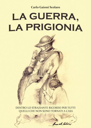 La guerra, la prigionia - Dentro lo straziante ricordo per tutti quelli che non sono tornati a casa