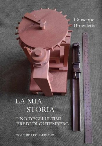 La mia storia - Uno degli ultimi eredi di Gutemberg, torchio Leonardiano