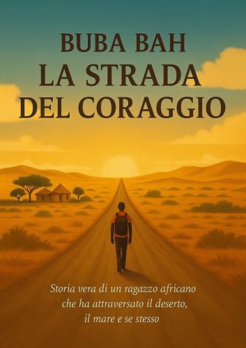 La strada del coraggio - Storia vera di un ragazzo africano che ha attraversato il deserto, il mare e se stesso