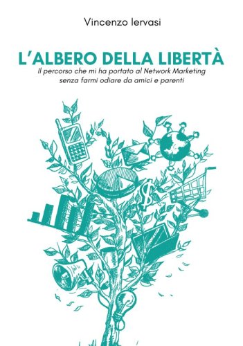 L’albero della libertà - Il percorso che mi ha portato al Network Marketing senza farmi odiare da amici e parenti