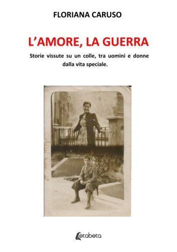 L'amore, la guerra - Storie vissute su un colle, tra uomini e donne dalla vita speciale.