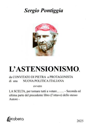 L'astensionismo - da Convitato di Pietra a Protagonista di una Nuova Politica Italiana, ovvero La Scelta, per tornare tutti a votare, ..... - Seconda ed ultima parte del precedente libro (l'ottavo) dello stesso Autore -