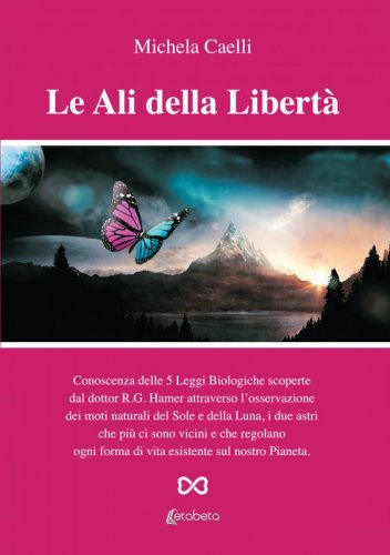 Le ali della libertà - Conoscenza delle 5 Leggi Biologiche scoperte dal dottor R.G. Hamer attraverso l’osservazione dei moti naturali del Sole e della Luna, i due astri che più ci sono vicini e che regolano ogni forma di vita esistente sul nostro Pianeta.