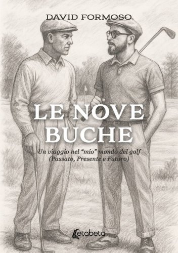 Le nove buche - Un viaggio nel &ldquo;mio&rdquo; mondo del golf (Passato, Presente e Futuro)