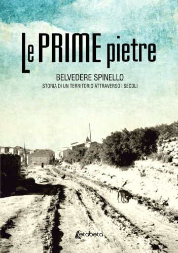 Le Prime Pietre - Belvedere Spinello. Storia di un territorio attraverso i secoli