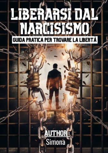 Liberarsi dal Narcisismo - Guida pratica per trovare la libert&agrave;