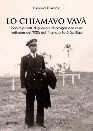 Lo chiamavo Vavà - Ricordi privati, di guerra e di navigazione di un testimone del '900: dal Titanic a Totò Schillaci