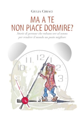 Ma a te non piace dormire? - Storie di persone che rubano ore al sonno per rendere il mondo un posto migliore