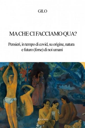 Ma che ci facciamo qua? - Pensieri, in tempo di covid, su origine, natura e futuro (forse) di noi umani