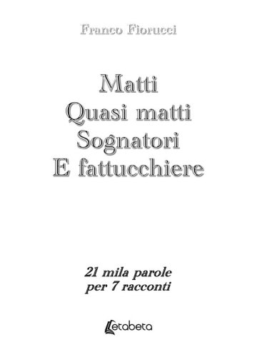 Matti. Quasi matti. Sognatori. E fattucchiere - 21 mila parole per 7 racconti